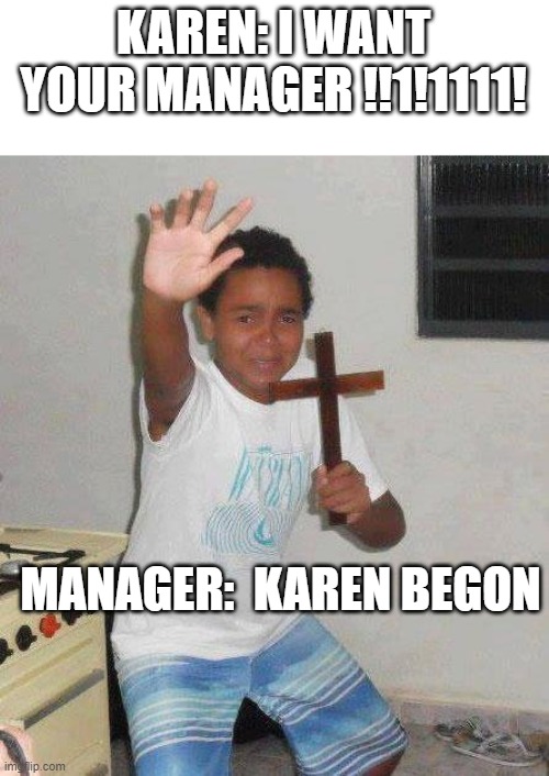 kid with cross | KAREN: I WANT YOUR MANAGER !!1!1111! MANAGER:  KAREN BEGON | image tagged in kid with cross | made w/ Imgflip meme maker