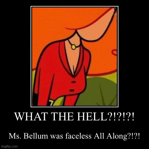 Ms. Sara Bellum | WHAT THE HELL?!?!?! | Ms. Bellum was faceless All Along?!?! | image tagged in funny,demotivationals,powerpuff girls | made w/ Imgflip demotivational maker