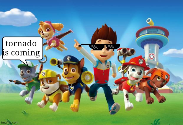 Tornado | tornado is coming | image tagged in paw patrol,tornado | made w/ Imgflip meme maker