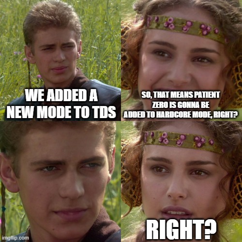 tds meme | WE ADDED A NEW MODE TO TDS; SO, THAT MEANS PATIENT ZERO IS GONNA BE ADDED TO HARDCORE MODE, RIGHT? RIGHT? | image tagged in anakin padme 4 panel | made w/ Imgflip meme maker