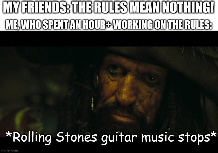 Code is the law. | MY FRIENDS: THE RULES MEAN NOTHING! ME, WHO SPENT AN HOUR+ WORKING ON THE RULES:; *Rolling Stones guitar music stops* | image tagged in edward teague code | made w/ Imgflip meme maker