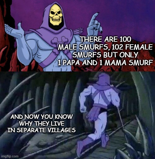 Gotta keep 'em smurfarated | THERE ARE 100 MALE SMURFS, 102 FEMALE SMURFS BUT ONLY 1 PAPA AND 1 MAMA SMURF; AND NOW YOU KNOW WHY THEY LIVE IN SEPARATE VILLAGES | image tagged in he man skeleton advices,smurfs,anti-overpopulation | made w/ Imgflip meme maker