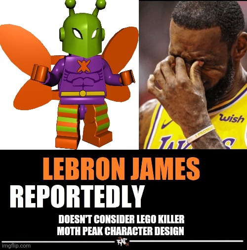 He most certainly is | DOESN'T CONSIDER LEGO KILLER MOTH PEAK CHARACTER DESIGN | image tagged in lebron james reportedly,lego,batman,oh wow are you actually reading these tags | made w/ Imgflip meme maker