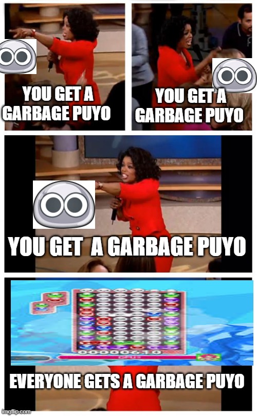 competive puyo puyo be like | YOU GET A GARBAGE PUYO; YOU GET A GARBAGE PUYO; YOU GET  A GARBAGE PUYO; EVERYONE GETS A GARBAGE PUYO | image tagged in memes,oprah you get a car everybody gets a car | made w/ Imgflip meme maker