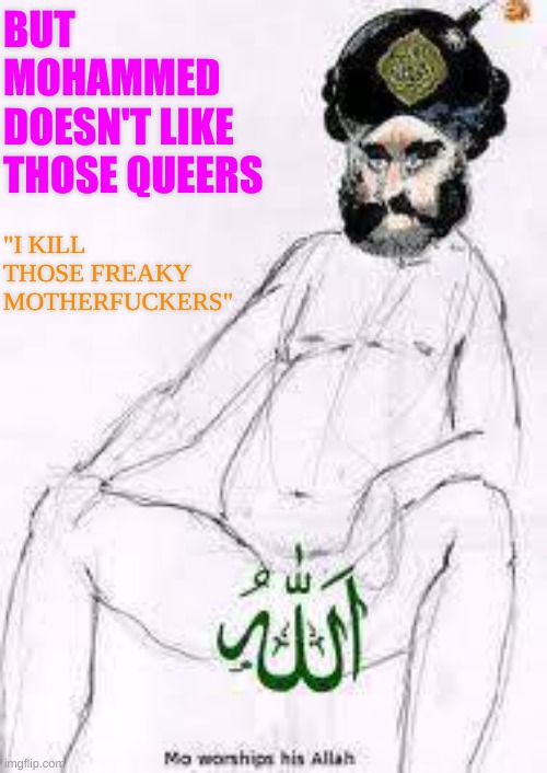 BUT MOHAMMED DOESN'T LIKE THOSE QUEERS "I KILL THOSE FREAKY MOTHERFUCKERS" | made w/ Imgflip meme maker