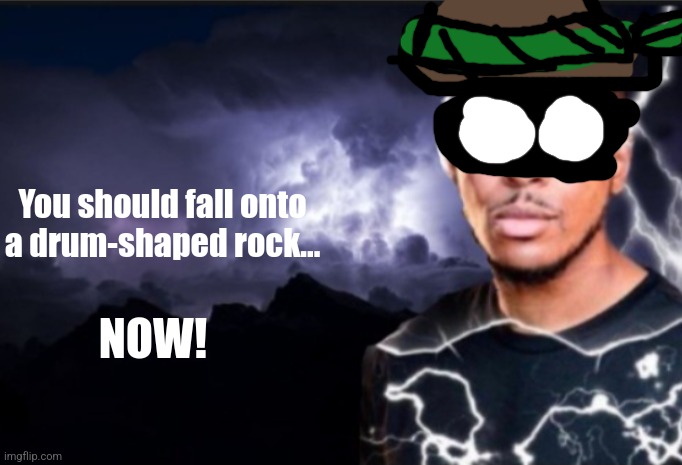K wodr blank | You should fall onto a drum-shaped rock... NOW! | image tagged in k wodr blank | made w/ Imgflip meme maker