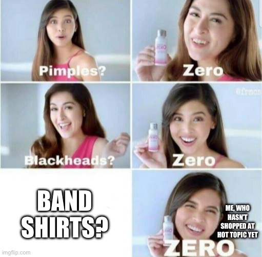 Pimples, Zero! | BAND SHIRTS? ME, WHO HASN’T SHOPPED AT HOT TOPIC YET | image tagged in pimples zero | made w/ Imgflip meme maker