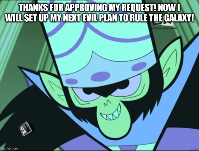 Mojo Jojo | THANKS FOR APPROVING MY REQUEST! NOW I WILL SET UP MY NEXT EVIL PLAN TO RULE THE GALAXY! | image tagged in mojo jojo | made w/ Imgflip meme maker