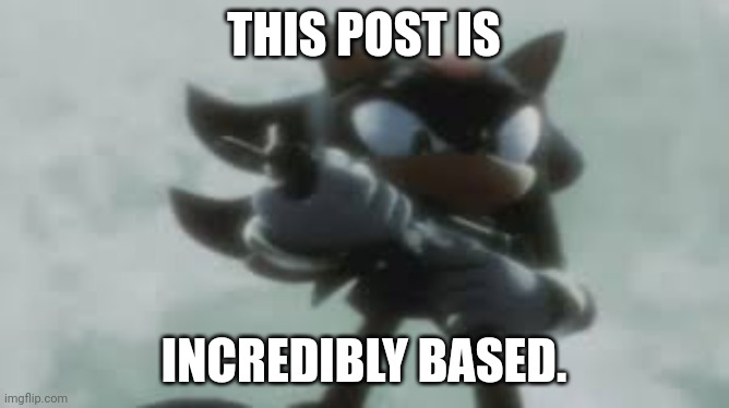 Shadow the hedgehog with a gun | THIS POST IS INCREDIBLY BASED. | image tagged in shadow the hedgehog with a gun | made w/ Imgflip meme maker