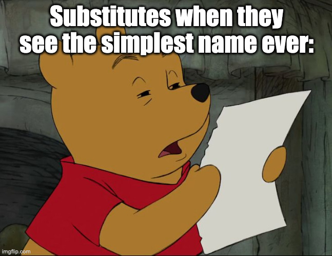 My name is Jude (name reveal) and the sub said "Judy". What the hell, bro... | Substitutes when they see the simplest name ever: | image tagged in winnie the pooh,substitutes,school | made w/ Imgflip meme maker