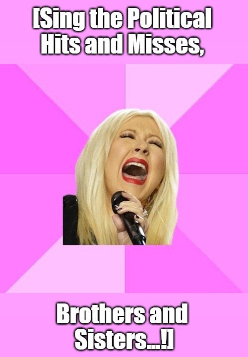 'Venting Christina' Meme Template | [Sing the Political 

Hits and Misses, Brothers and 

Sisters...!] | image tagged in wrong lyrics christina aguilera nowm fix,memes,screaming,no watermark,venting,meme template | made w/ Imgflip meme maker