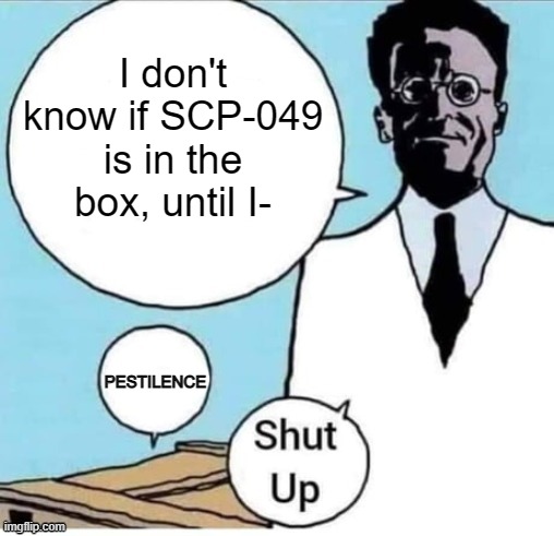 SCP meme, kinda mid tho. :P | I don't know if SCP-049 is in the box, until I-; PESTILENCE | image tagged in schrodinger box | made w/ Imgflip meme maker
