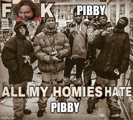 Pibby sucks | PIBBY; PIBBY | image tagged in all my homies hate | made w/ Imgflip meme maker