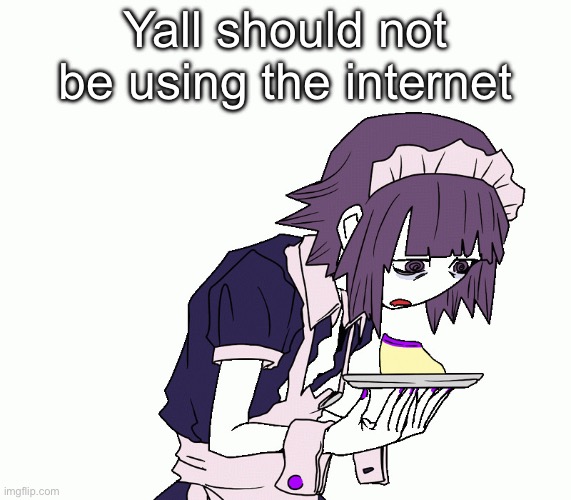 Yakui the maid | Yall should not be using the internet | image tagged in yakui the maid | made w/ Imgflip meme maker