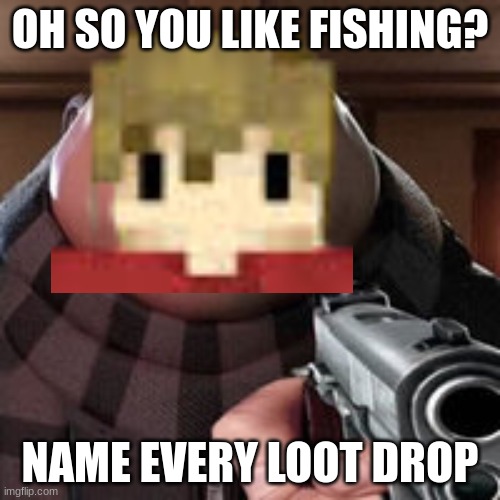 Grian's tired of Minecraft fishing noobs. | OH SO YOU LIKE FISHING? NAME EVERY LOOT DROP | image tagged in oh so you like x name every y | made w/ Imgflip meme maker