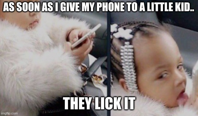 Little kids be like: | AS SOON AS I GIVE MY PHONE TO A LITTLE KID.. THEY LICK IT | image tagged in funny | made w/ Imgflip meme maker