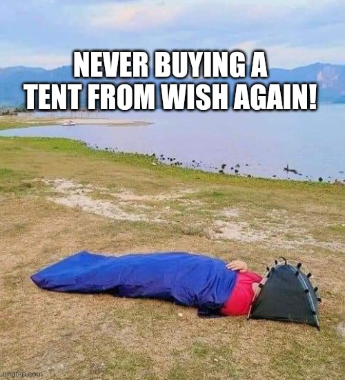 Tent | NEVER BUYING A TENT FROM WISH AGAIN! | image tagged in tent,camping,wish | made w/ Imgflip meme maker