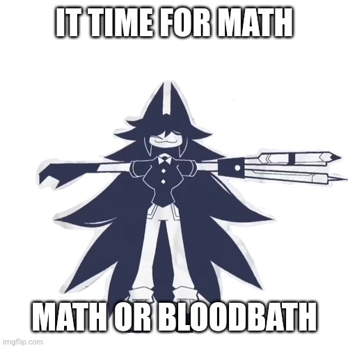 miss circle real | IT TIME FOR MATH; MATH OR BLOODBATH | image tagged in miss circle real | made w/ Imgflip meme maker