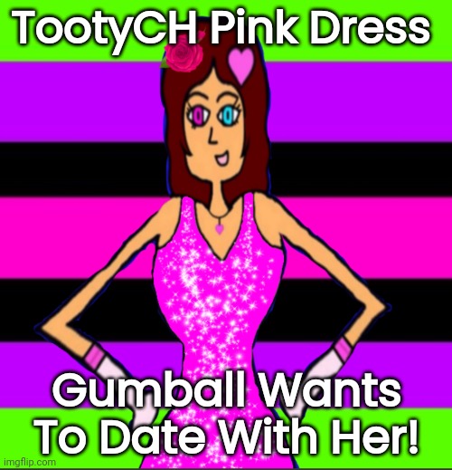 TootyCH Got Her Pink Dress! | TootyCH Pink Dress; Gumball Wants To Date With Her! | image tagged in meme | made w/ Imgflip meme maker