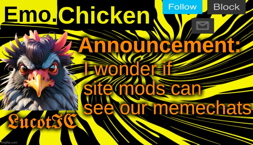 . | I wonder if site mods can see our memechats | image tagged in lucotic's emo chicken announcement template | made w/ Imgflip meme maker
