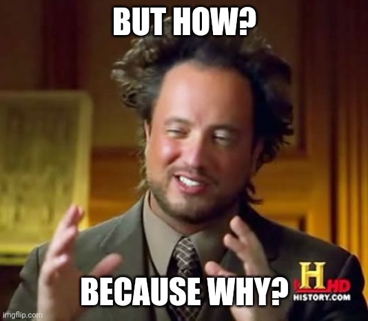 Question | BUT HOW? BECAUSE WHY? | image tagged in memes,ancient aliens | made w/ Imgflip meme maker