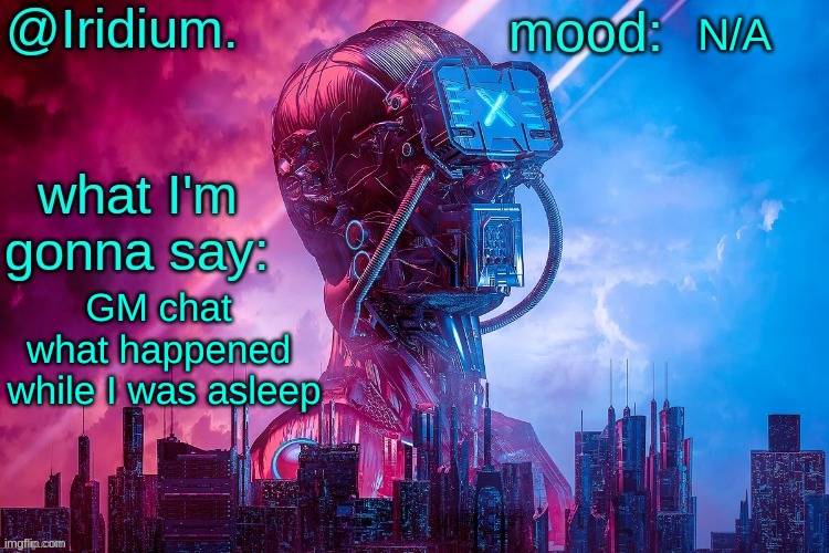 GM chat | N/A; GM chat 
what happened 
while I was asleep | image tagged in iridium announcement template by jpspinosaurus | made w/ Imgflip meme maker
