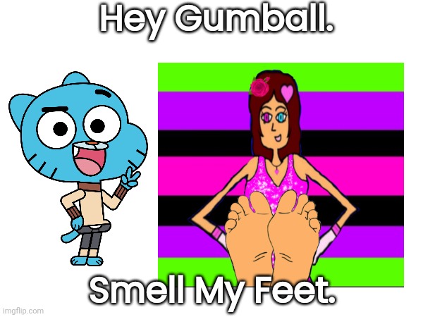 TootyCH Wants Gumball To Smell Her Feet. | Hey Gumball. Smell My Feet. | image tagged in funny | made w/ Imgflip meme maker