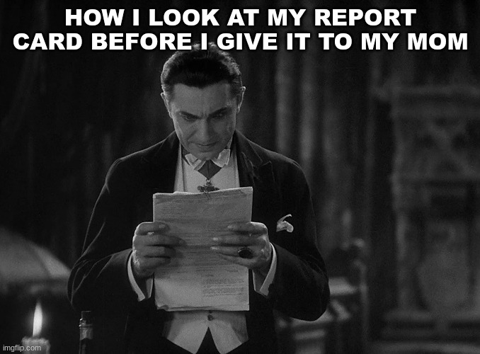 HOW I LOOK AT MY REPORT CARD BEFORE I GIVE IT TO MY MOM | image tagged in m,memes | made w/ Imgflip meme maker