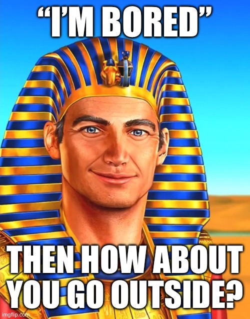 White Egyptian | “I’M BORED”; THEN HOW ABOUT YOU GO OUTSIDE? | image tagged in white egyptian | made w/ Imgflip meme maker
