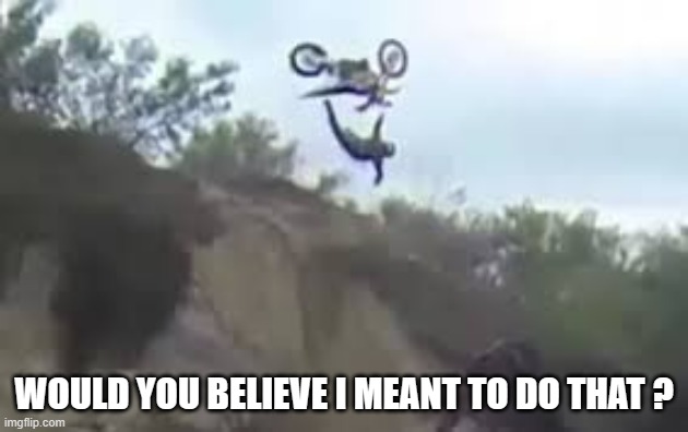 memes by Brad - motorchcle crash - humor | WOULD YOU BELIEVE I MEANT TO DO THAT ? | image tagged in funny,sports,motorcycle crash,motorcycle,humor | made w/ Imgflip meme maker