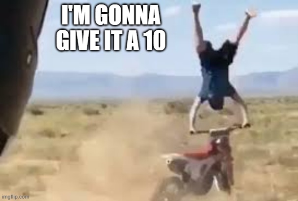 meme by Brad - motorcycle trick gone wrong - humor | I'M GONNA GIVE IT A 10 | image tagged in funny,sports,motorcycle crash,funny meme,humor | made w/ Imgflip meme maker