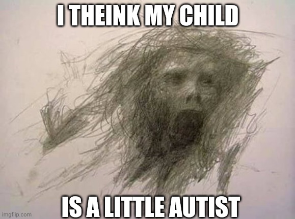 I THEINK MY CHILD; IS A LITTLE AUTIST | made w/ Imgflip meme maker