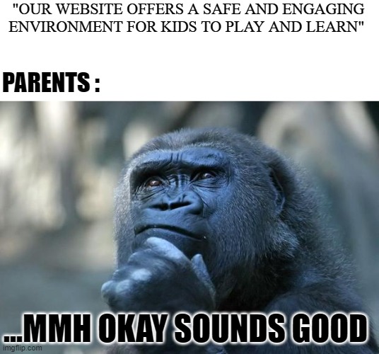 Deep Thoughts | "OUR WEBSITE OFFERS A SAFE AND ENGAGING ENVIRONMENT FOR KIDS TO PLAY AND LEARN" ...MMH OKAY SOUNDS GOOD PARENTS : | image tagged in deep thoughts | made w/ Imgflip meme maker