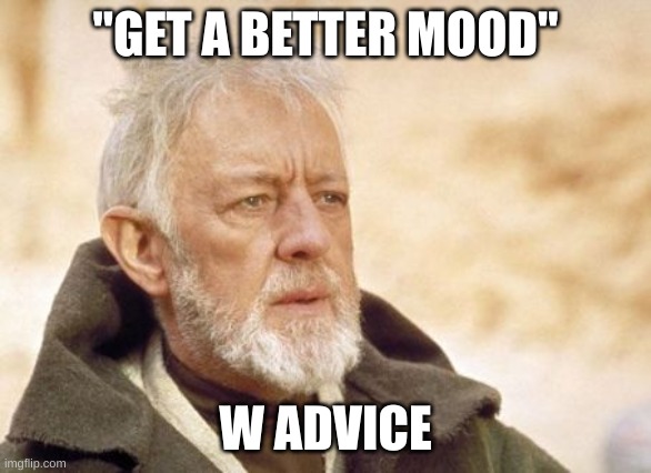 Obi Wan Kenobi Meme | "GET A BETTER MOOD" W ADVICE | image tagged in memes,obi wan kenobi | made w/ Imgflip meme maker