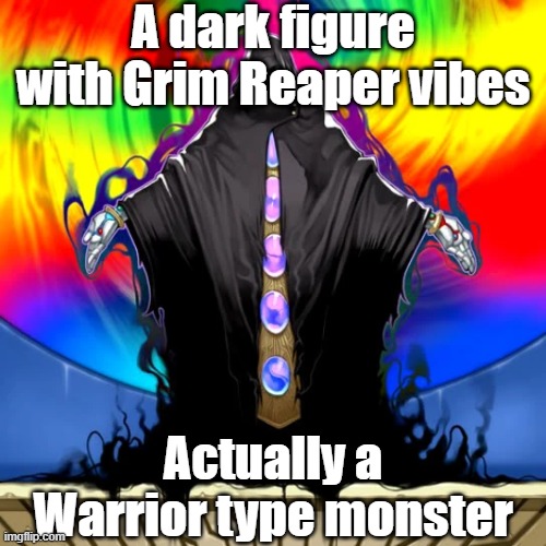 Misleading monster type 58 | A dark figure with Grim Reaper vibes; Actually a Warrior type monster | image tagged in yugioh | made w/ Imgflip meme maker