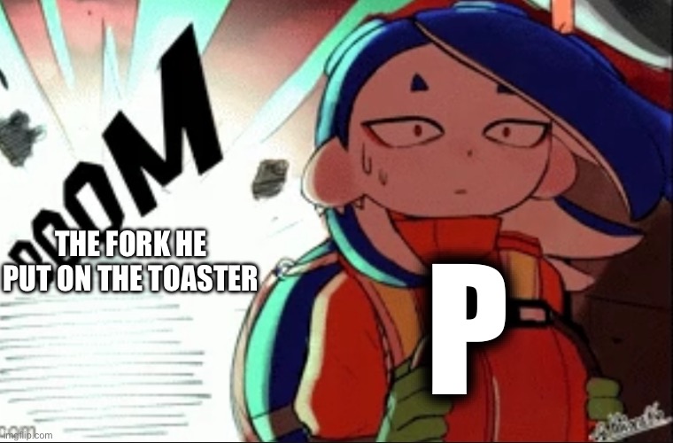 P did you really put a fork in the toaster? | THE FORK HE PUT ON THE TOASTER; P | image tagged in shiver explosion,p,fork,toaster | made w/ Imgflip meme maker