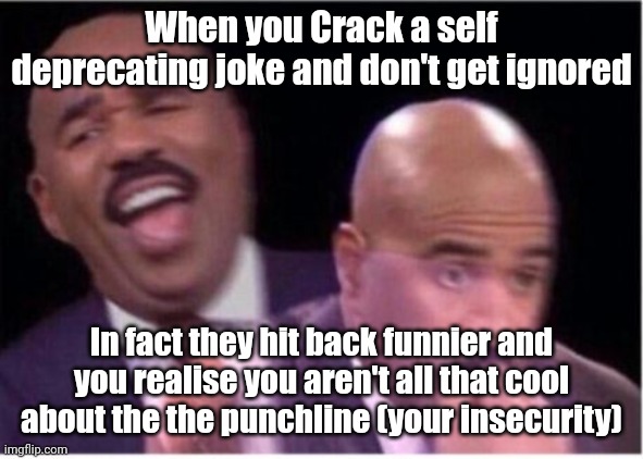 steve harvey shook | When you crack a self deprecating joke and don't get ignored; In fact they hit back funnier and you realise you aren't all that cool about the the punchline (your insecurity) | image tagged in steve harvey shook | made w/ Imgflip meme maker