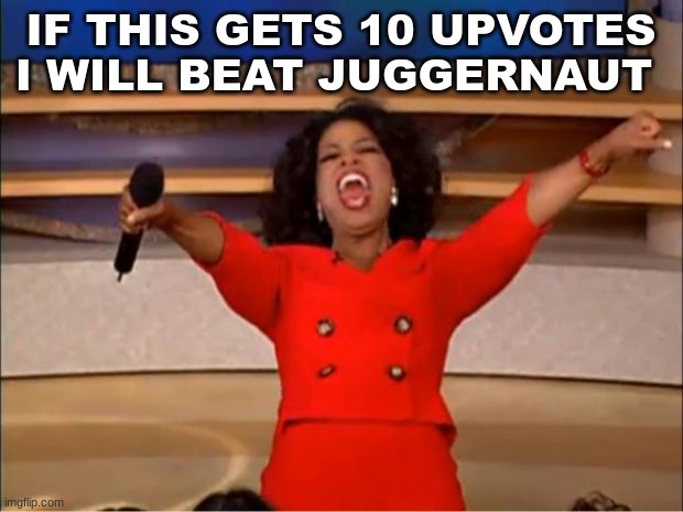 Oprah You Get A Meme | IF THIS GETS 10 UPVOTES I WILL BEAT JUGGERNAUT | image tagged in memes,oprah you get a | made w/ Imgflip meme maker
