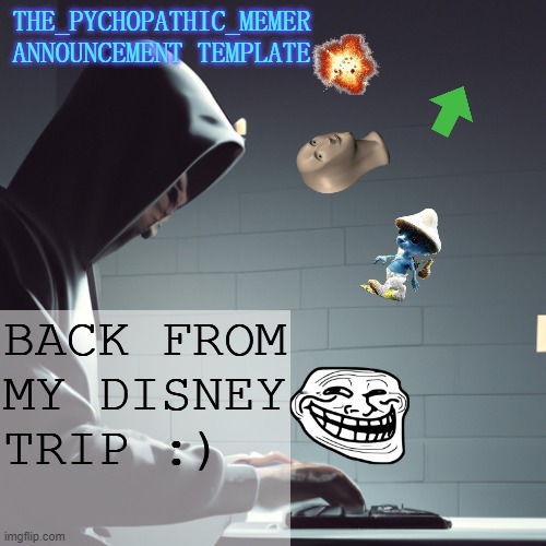 Had so much fun, sadly, my parents wouldn't let me say or show anything about it... | BACK FROM MY DISNEY TRIP :) | image tagged in the_psychopathic_memer's announcement template | made w/ Imgflip meme maker