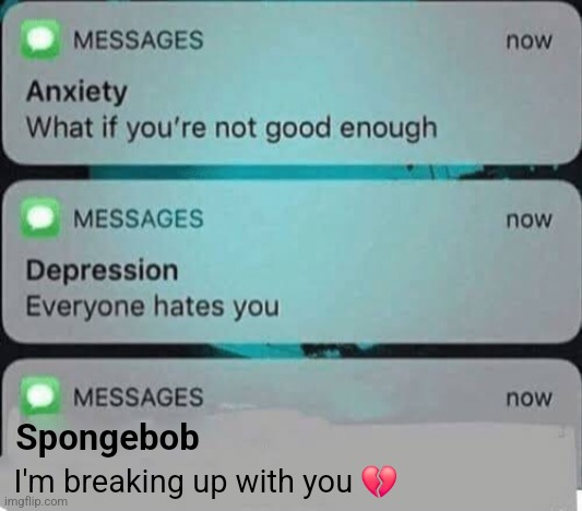 man who tf texting me | Spongebob; I'm breaking up with you 💔 | image tagged in anxiety/depression texts | made w/ Imgflip meme maker