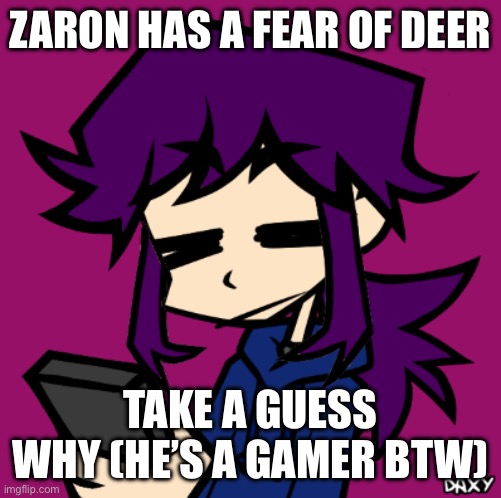 IDGAF Zaron | ZARON HAS A FEAR OF DEER; TAKE A GUESS WHY (HE’S A GAMER BTW) | image tagged in idgaf zaron | made w/ Imgflip meme maker