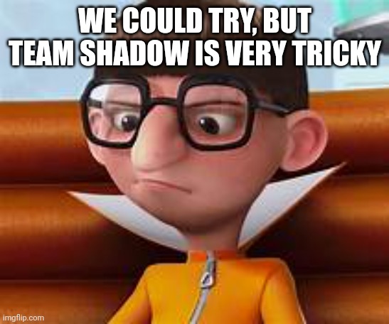 Vector | WE COULD TRY, BUT TEAM SHADOW IS VERY TRICKY | image tagged in vector | made w/ Imgflip meme maker