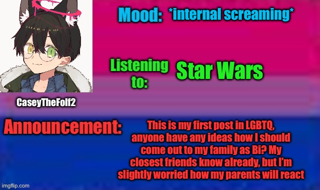 CaseyTheFolf2 Announcement Template | *internal screaming*; Star Wars; This is my first post in LGBTQ, anyone have any ideas how I should come out to my family as Bi? My closest friends know already, but I’m slightly worried how my parents will react | image tagged in caseythefolf2 announcement template | made w/ Imgflip meme maker