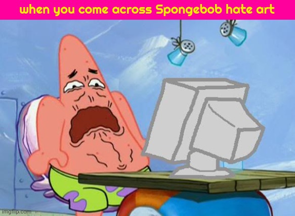 Patrick Star Internet Disgust | when you come across Spongebob hate art | image tagged in patrick star internet disgust | made w/ Imgflip meme maker
