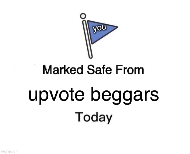 You will find one at some point | you; upvote beggars | image tagged in memes,marked safe from | made w/ Imgflip meme maker