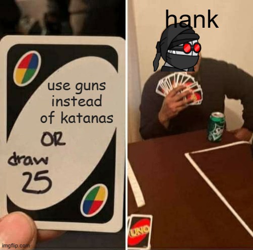 UNO Draw 25 Cards Meme | hank; use guns instead of katanas | image tagged in memes,uno draw 25 cards | made w/ Imgflip meme maker