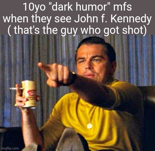 Like y'all he did more than just get shot | 10yo "dark humor" mfs when they see John f. Kennedy ( that's the guy who got shot) | image tagged in leonardo dicaprio pointing at tv,kids these days | made w/ Imgflip meme maker