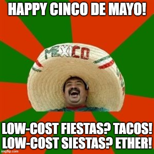 Cinco de Fiestas y Siestas | HAPPY CINCO DE MAYO! LOW-COST FIESTAS? TACOS!
LOW-COST SIESTAS? ETHER! | image tagged in succesful mexican,spanish,frugal | made w/ Imgflip meme maker