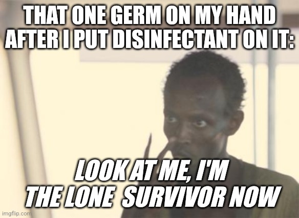 The "don't starve" tryhard | THAT ONE GERM ON MY HAND AFTER I PUT DISINFECTANT ON IT:; LOOK AT ME, I'M THE LONE  SURVIVOR NOW | image tagged in memes,i'm the captain now,don't starve,survivor | made w/ Imgflip meme maker