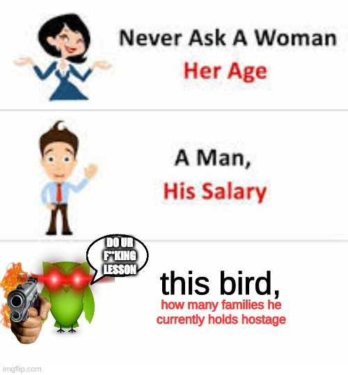 help | DO UR F**KING LESSON; this bird, how many families he currently holds hostage | image tagged in never ask a woman her age,duolingo | made w/ Imgflip meme maker